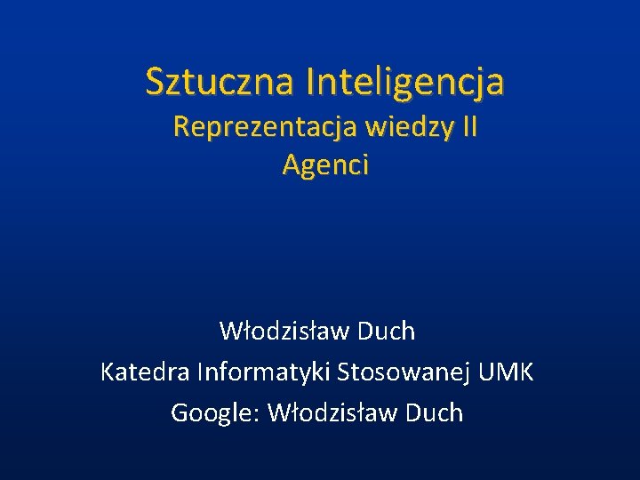 Sztuczna Inteligencja Reprezentacja wiedzy II Agenci Włodzisław Duch Katedra Informatyki Stosowanej UMK Google: Włodzisław