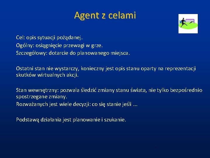 Agent z celami Cel: opis sytuacji pożądanej. Ogólny: osiągnięcie przewagi w grze. Szczegółowy: dotarcie