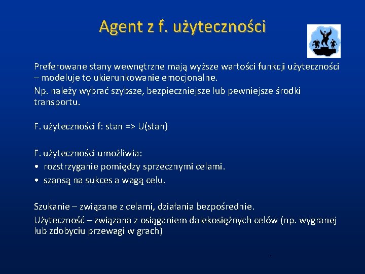 Agent z f. użyteczności Preferowane stany wewnętrzne mają wyższe wartości funkcji użyteczności – modeluje Agent z f. użyteczności Preferowane stany wewnętrzne mają wyższe wartości funkcji użyteczności – modeluje