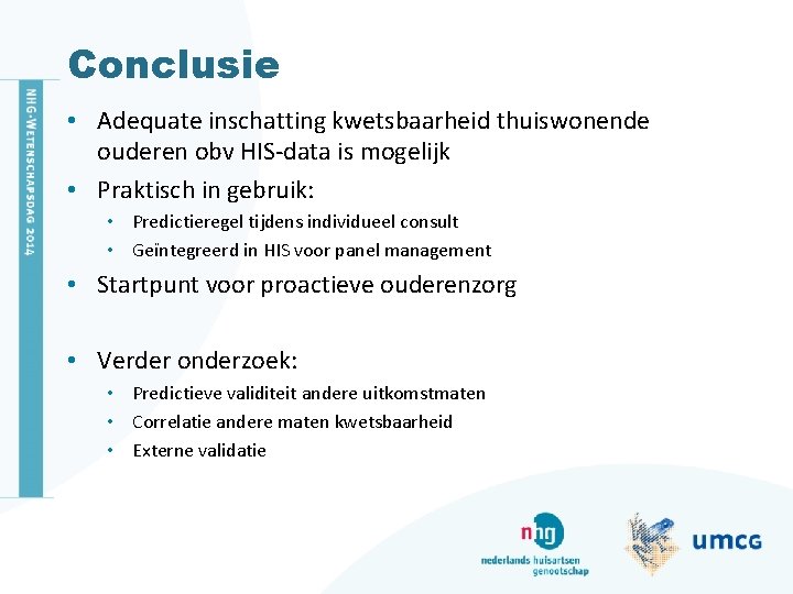Conclusie • Adequate inschatting kwetsbaarheid thuiswonende ouderen obv HIS-data is mogelijk • Praktisch in Conclusie • Adequate inschatting kwetsbaarheid thuiswonende ouderen obv HIS-data is mogelijk • Praktisch in