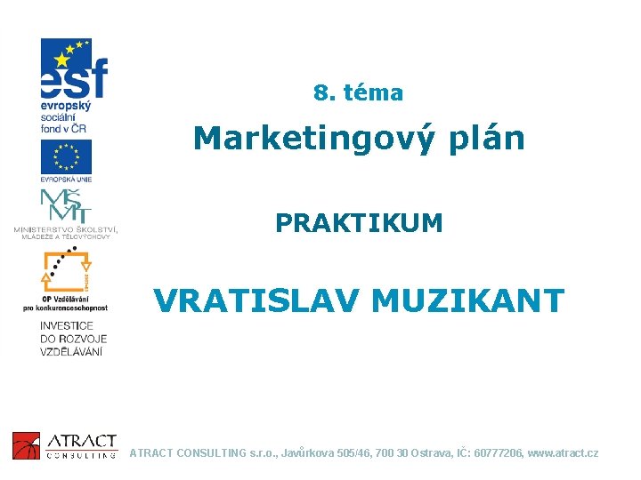 8. téma Marketingový plán PRAKTIKUM VRATISLAV MUZIKANT ATRACT CONSULTING s. r. o. , Javůrkova