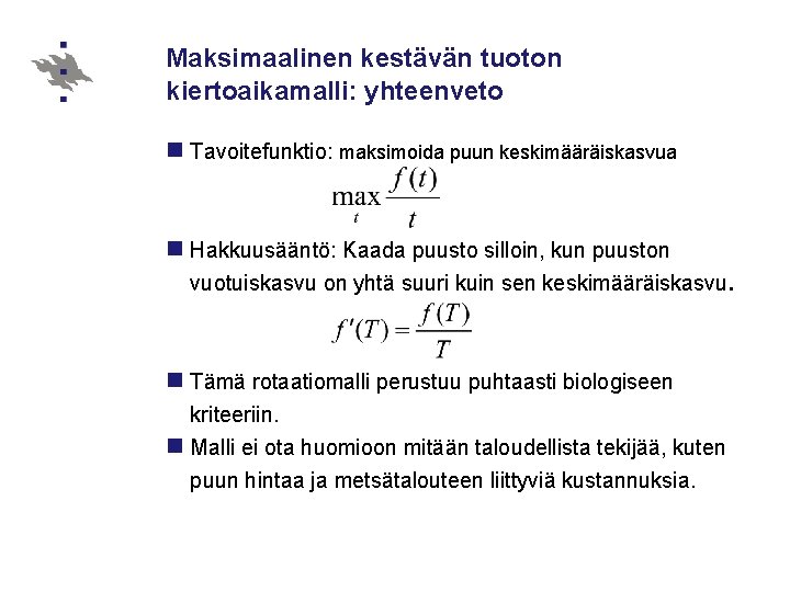 Maksimaalinen kestävän tuoton kiertoaikamalli: yhteenveto n Tavoitefunktio: maksimoida puun keskimääräiskasvua n Hakkuusääntö: Kaada puusto