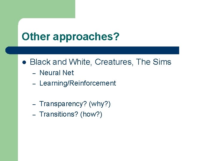 Other approaches? l Black and White, Creatures, The Sims – – Neural Net Learning/Reinforcement