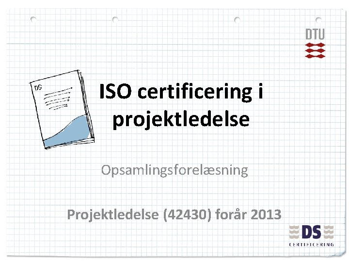 ISO certificering i projektledelse Opsamlingsforelæsning Projektledelse (42430) forår 2013 