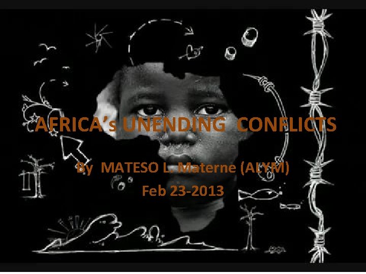 AFRICA’s UNENDING CONFLICTS By MATESO L. Materne (ALYM) Feb 23 -2013 