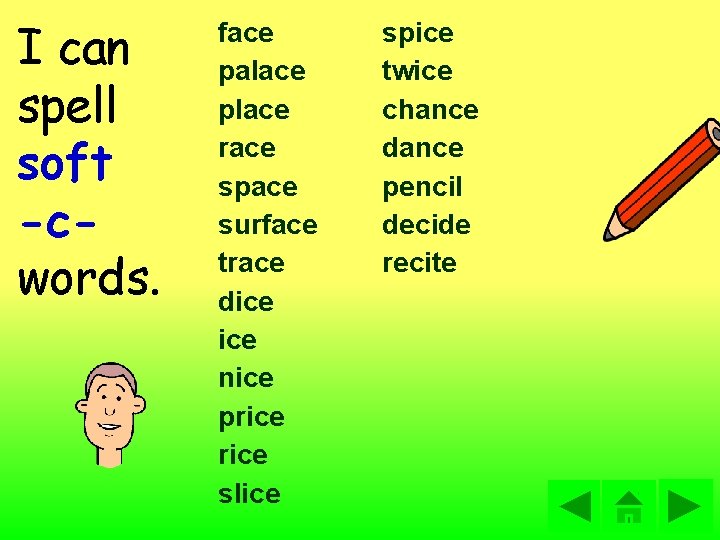 I can spell soft -cwords. face palace place race space surface trace dice nice