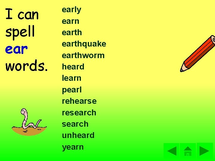 I can spell ear words. early earn earthquake earthworm heard learn pearl rehearse research