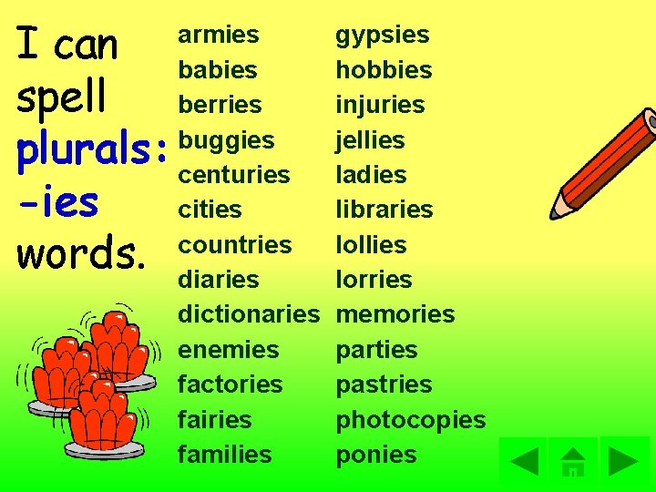 I can spell plurals: -ies words. armies babies berries buggies centuries cities countries diaries