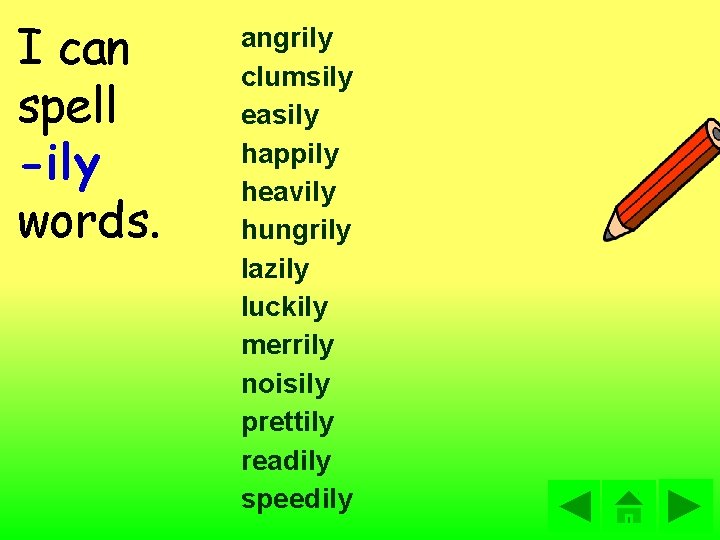 I can spell -ily words. angrily clumsily easily happily heavily hungrily lazily luckily merrily