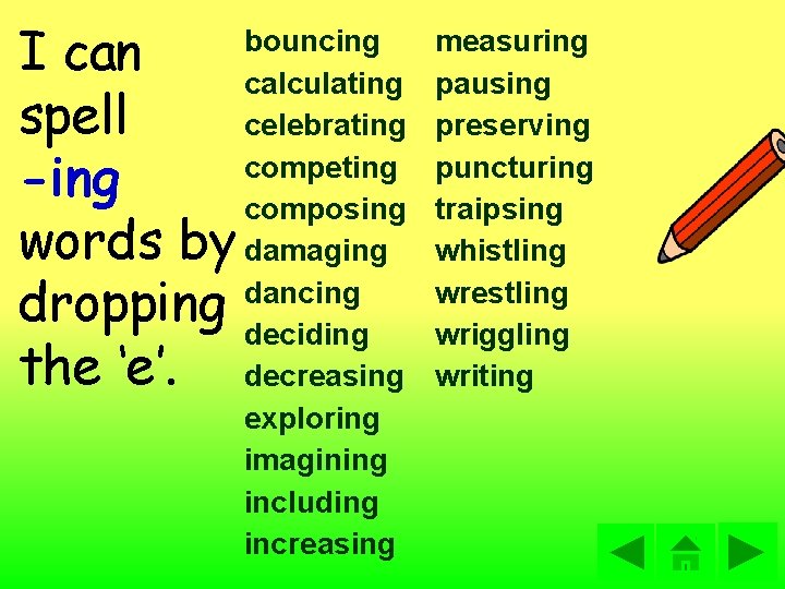 I can spell -ing words by dropping the ‘e’. bouncing calculating celebrating competing composing