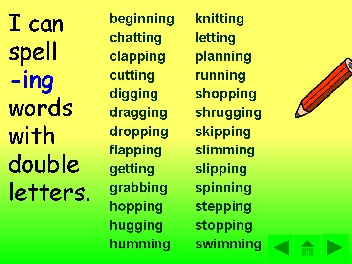 I can spell -ing words with double letters. beginning chatting clapping cutting digging dragging