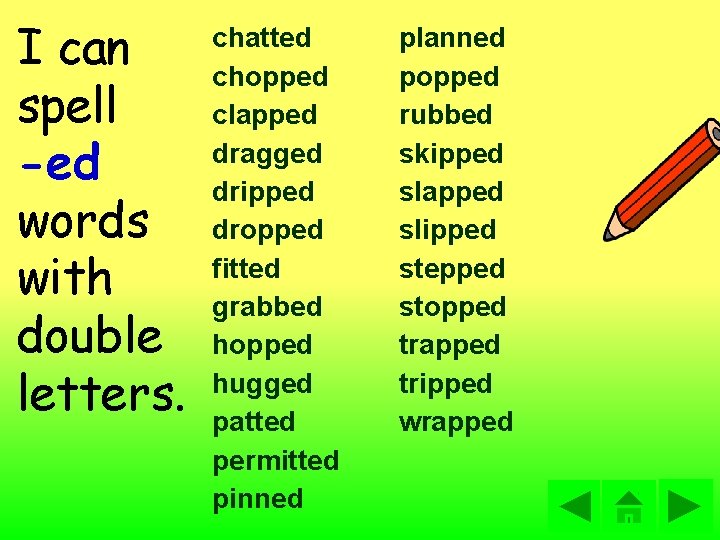 I can spell -ed words with double letters. chatted chopped clapped dragged dripped dropped