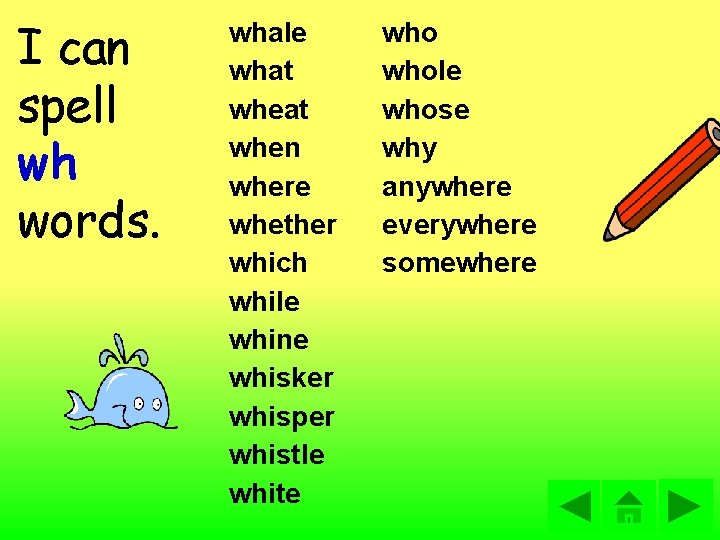 I can spell wh words. whale what when where whether which while whine whisker