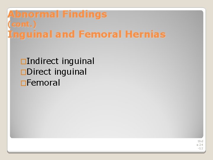 Abnormal Findings (cont. ) Inguinal and Femoral Hernias �Indirect inguinal �Direct inguinal �Femoral Slid Abnormal Findings (cont. ) Inguinal and Femoral Hernias �Indirect inguinal �Direct inguinal �Femoral Slid