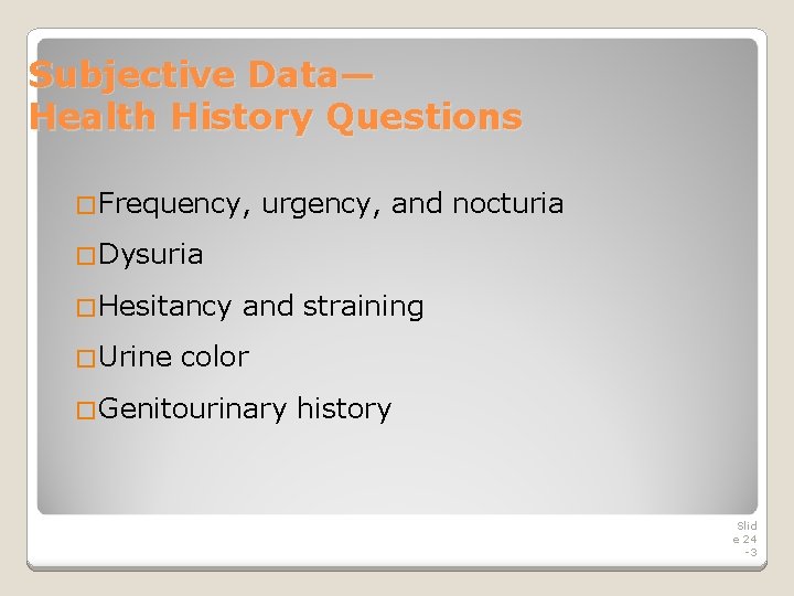 Subjective Data— Health History Questions �Frequency, urgency, and nocturia �Dysuria �Hesitancy �Urine and straining Subjective Data— Health History Questions �Frequency, urgency, and nocturia �Dysuria �Hesitancy �Urine and straining