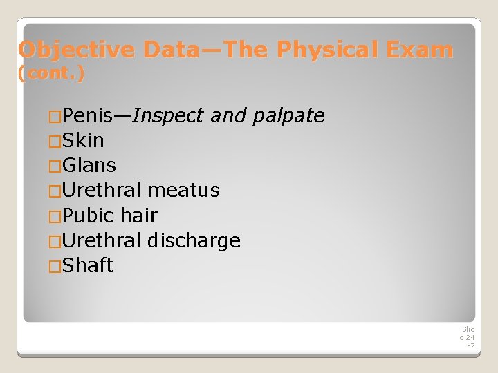 Objective Data—The Physical Exam (cont. ) �Penis—Inspect and palpate �Skin �Glans �Urethral meatus �Pubic Objective Data—The Physical Exam (cont. ) �Penis—Inspect and palpate �Skin �Glans �Urethral meatus �Pubic