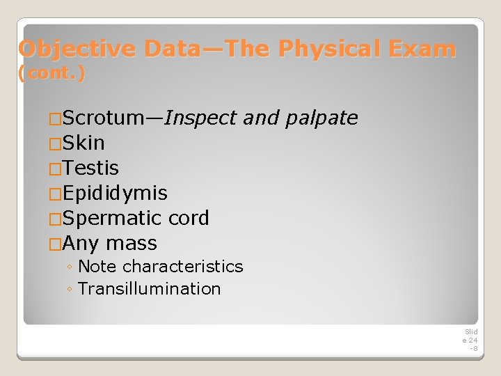 Objective Data—The Physical Exam (cont. ) �Scrotum—Inspect and palpate �Skin �Testis �Epididymis �Spermatic cord Objective Data—The Physical Exam (cont. ) �Scrotum—Inspect and palpate �Skin �Testis �Epididymis �Spermatic cord