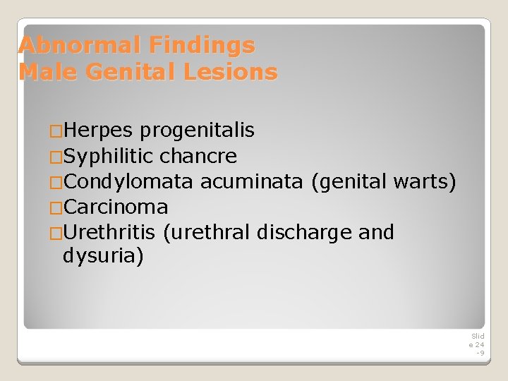 Abnormal Findings Male Genital Lesions �Herpes progenitalis �Syphilitic chancre �Condylomata acuminata (genital warts) �Carcinoma Abnormal Findings Male Genital Lesions �Herpes progenitalis �Syphilitic chancre �Condylomata acuminata (genital warts) �Carcinoma