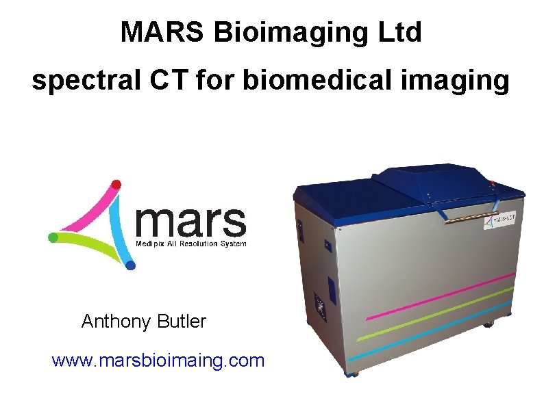 MARS Bioimaging Ltd spectral CT for biomedical imaging Anthony Butler www. marsbioimaing. com 