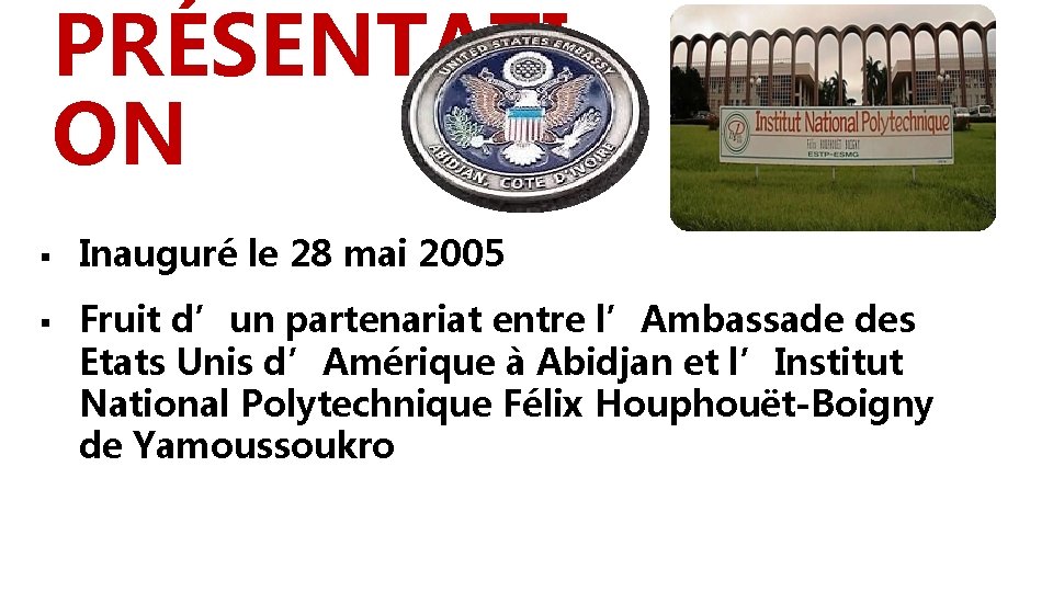 PRÉSENTATI ON § § Inauguré le 28 mai 2005 Fruit d’un partenariat entre l’Ambassade