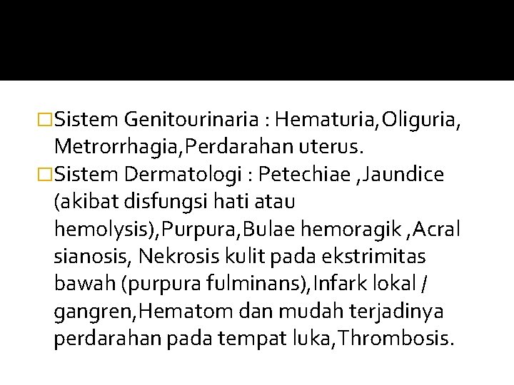 �Sistem Genitourinaria : Hematuria, Oliguria, Metrorrhagia, Perdarahan uterus. �Sistem Dermatologi : Petechiae , Jaundice