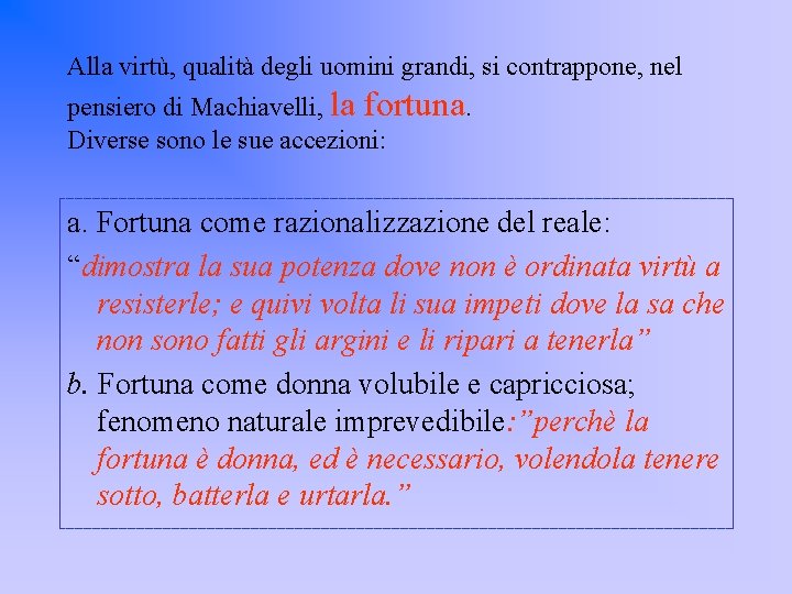 Alla virtù, qualità degli uomini grandi, si contrappone, nel pensiero di Machiavelli, la fortuna.