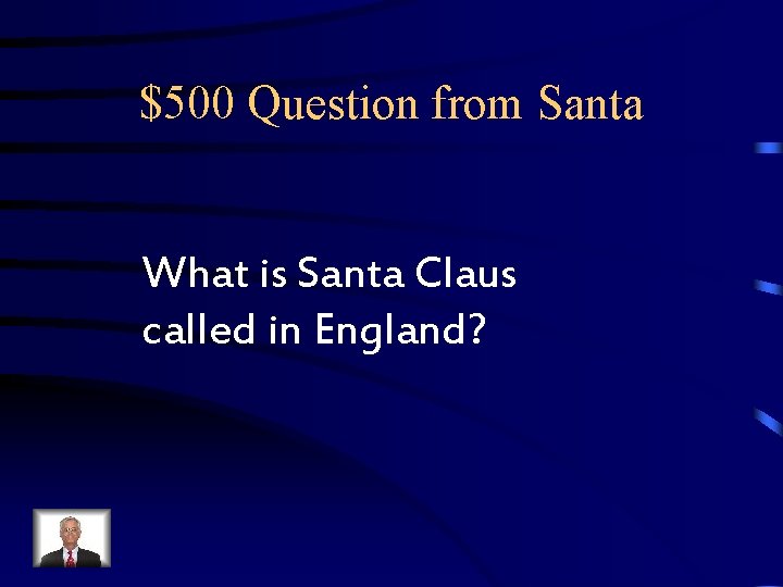$500 Question from Santa What is Santa Claus called in England? $500 Question from Santa What is Santa Claus called in England?