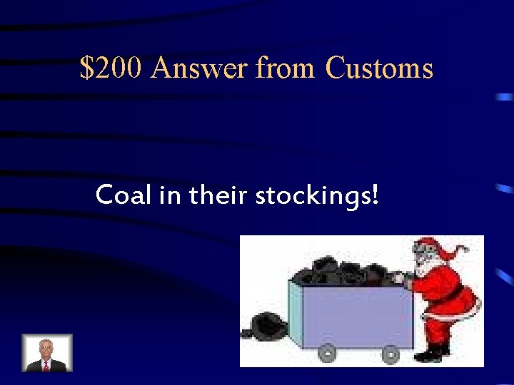 $200 Answer from Customs Coal in their stockings! $200 Answer from Customs Coal in their stockings!