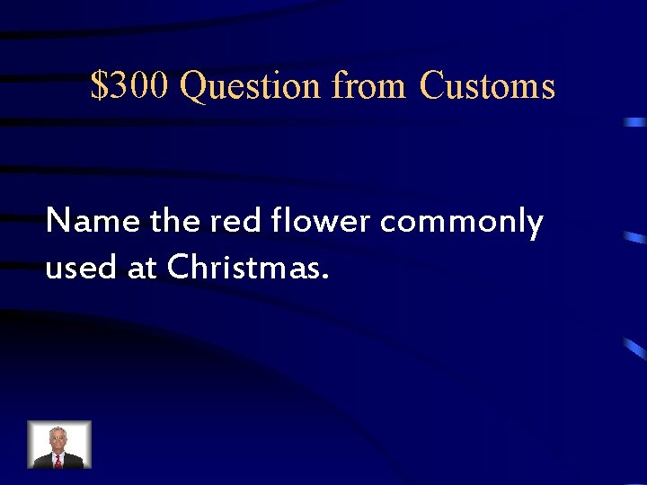 $300 Question from Customs Name the red flower commonly used at Christmas. $300 Question from Customs Name the red flower commonly used at Christmas.