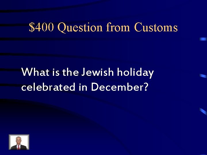 $400 Question from Customs What is the Jewish holiday celebrated in December? $400 Question from Customs What is the Jewish holiday celebrated in December?