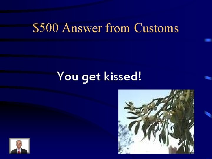 $500 Answer from Customs You get kissed! $500 Answer from Customs You get kissed!