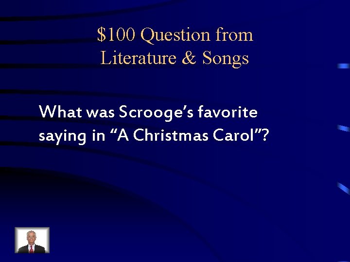 $100 Question from Literature & Songs What was Scrooge’s favorite saying in “A Christmas $100 Question from Literature & Songs What was Scrooge’s favorite saying in “A Christmas