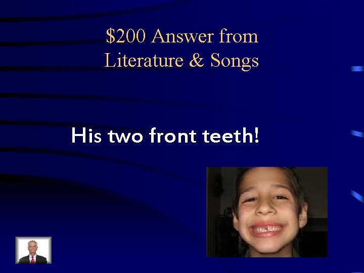$200 Answer from Literature & Songs His two front teeth! $200 Answer from Literature & Songs His two front teeth!