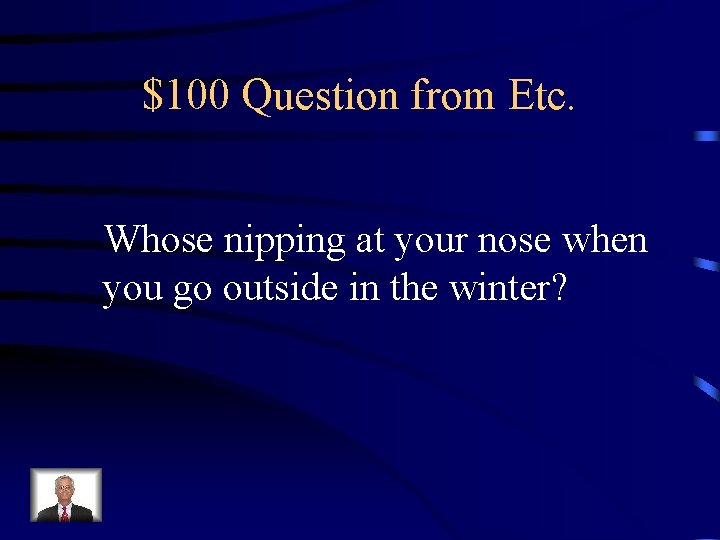 $100 Question from Etc. Whose nipping at your nose when you go outside in $100 Question from Etc. Whose nipping at your nose when you go outside in