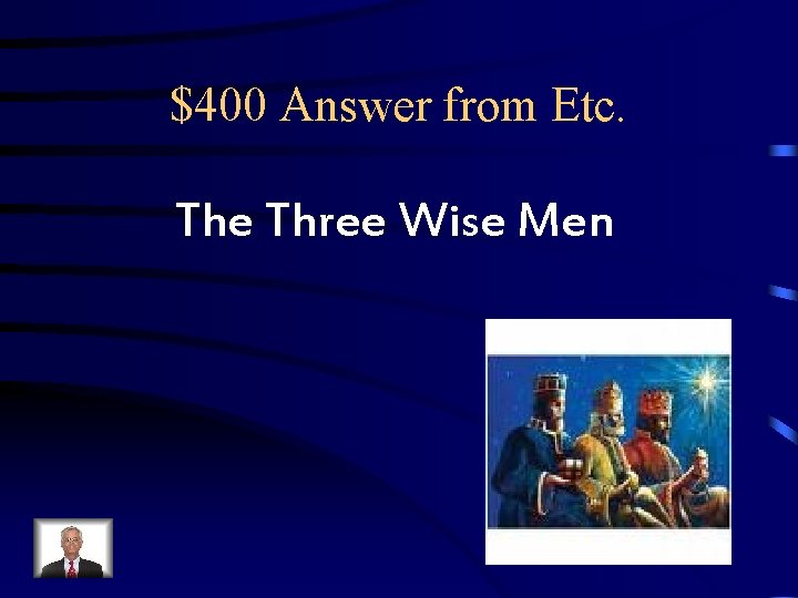 $400 Answer from Etc. The Three Wise Men $400 Answer from Etc. The Three Wise Men