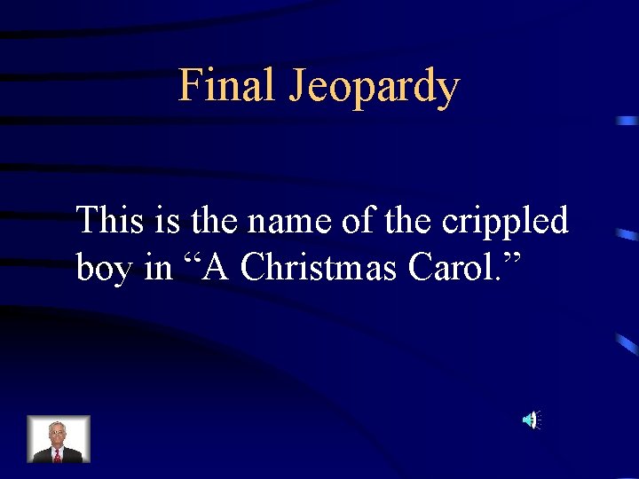 Final Jeopardy This is the name of the crippled boy in “A Christmas Carol. Final Jeopardy This is the name of the crippled boy in “A Christmas Carol.