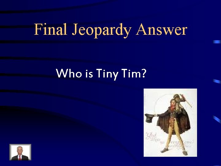 Final Jeopardy Answer Who is Tiny Tim? Final Jeopardy Answer Who is Tiny Tim?