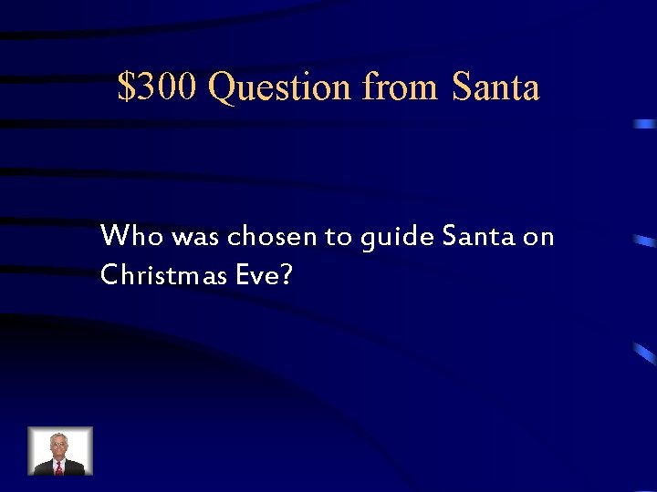 $300 Question from Santa Who was chosen to guide Santa on Christmas Eve? $300 Question from Santa Who was chosen to guide Santa on Christmas Eve?