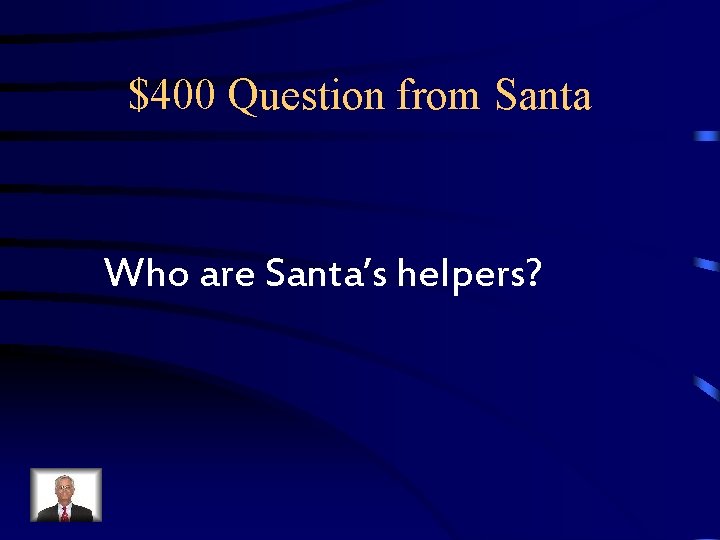 $400 Question from Santa Who are Santa’s helpers? $400 Question from Santa Who are Santa’s helpers?