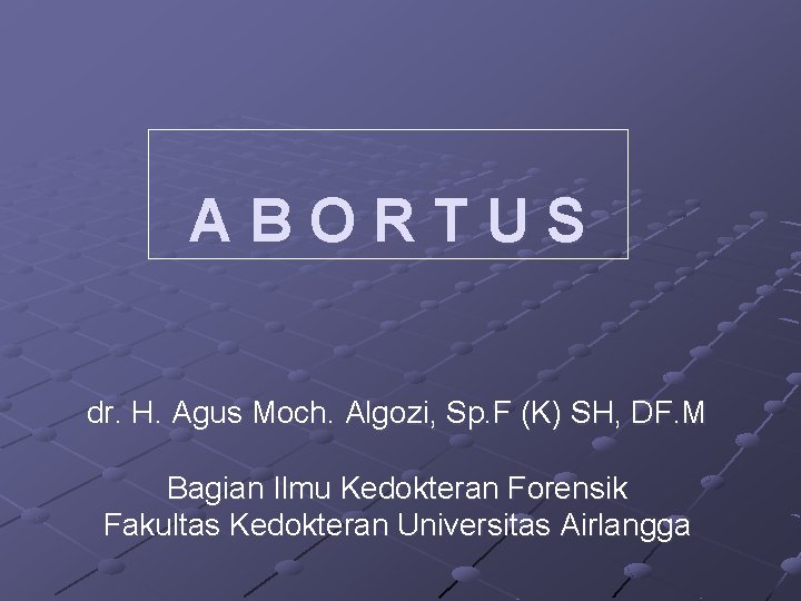 ABORTUS dr. H. Agus Moch. Algozi, Sp. F (K) SH, DF. M Bagian Ilmu