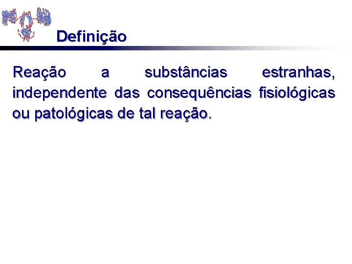 Definição Reação a substâncias estranhas, independente das consequências fisiológicas ou patológicas de tal reação.