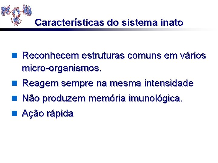 Características do sistema inato n Reconhecem estruturas comuns em vários micro-organismos. n Reagem sempre