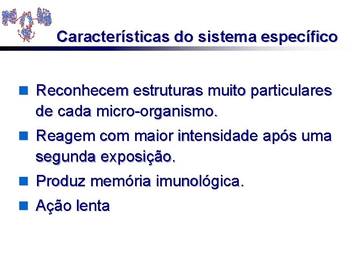 Características do sistema específico n Reconhecem estruturas muito particulares de cada micro-organismo. n Reagem