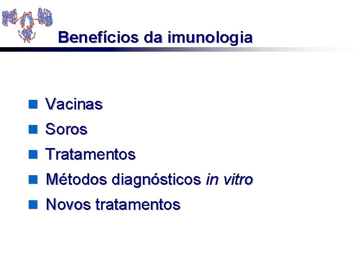 Benefícios da imunologia n Vacinas n Soros n Tratamentos n Métodos diagnósticos in vitro