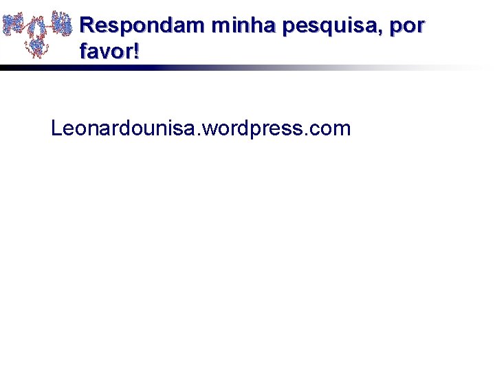 Respondam minha pesquisa, por favor! Leonardounisa. wordpress. com 