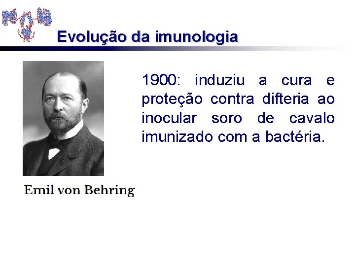 Evolução da imunologia 1900: induziu a cura e proteção contra difteria ao inocular soro