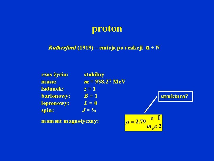 proton Rutherford (1919) – emisja po reakcji + N czas życia: masa: ładunek: barionowy: