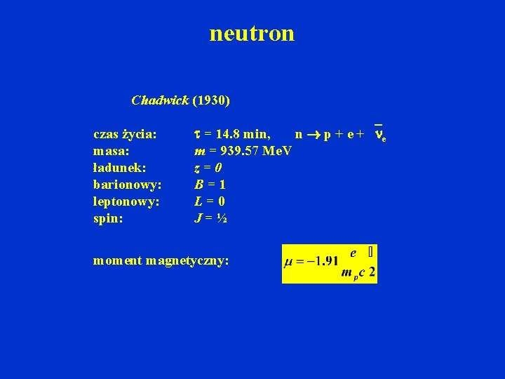 neutron Chadwick (1930) czas życia: masa: ładunek: barionowy: leptonowy: spin: = 14. 8 min,
