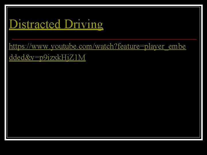 Distracted Driving https: //www. youtube. com/watch? feature=player_embe dded&v=p 9 izxk. Hj. Z 1 M