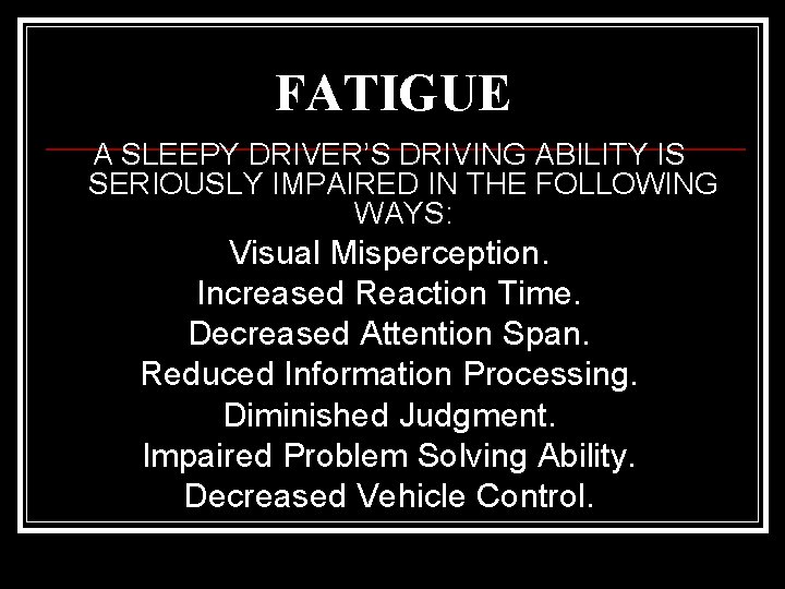 FATIGUE A SLEEPY DRIVER’S DRIVING ABILITY IS SERIOUSLY IMPAIRED IN THE FOLLOWING WAYS: Visual